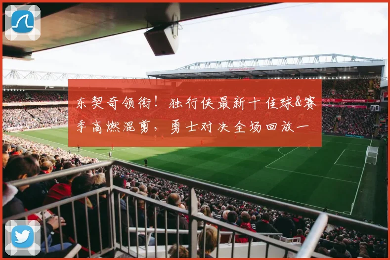 东契奇领衔!独行侠最新十佳球&赛季高燃混剪,勇士对决全场回放一网打尽