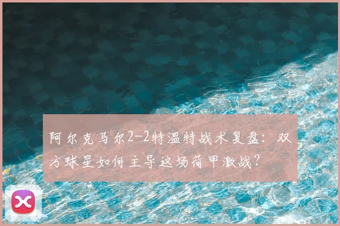 阿尔克马尔2-2特温特战术复盘：双方球星如何主导这场荷甲激战？